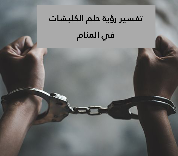 تفسير رؤية حلم الكلبشات في المنام