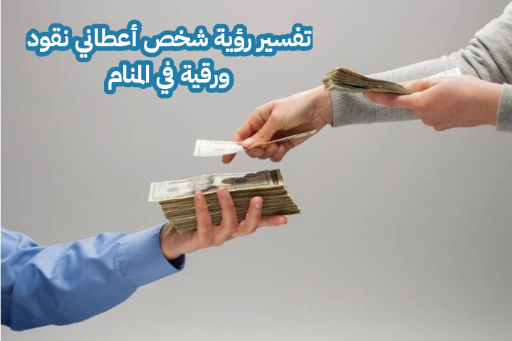 تفسير رؤية شخص أعطاني نقود ورقية في المنام