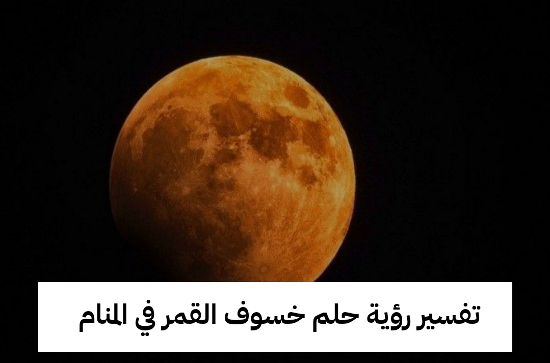 تفسير رؤية حلم خسوف القمر في المنام