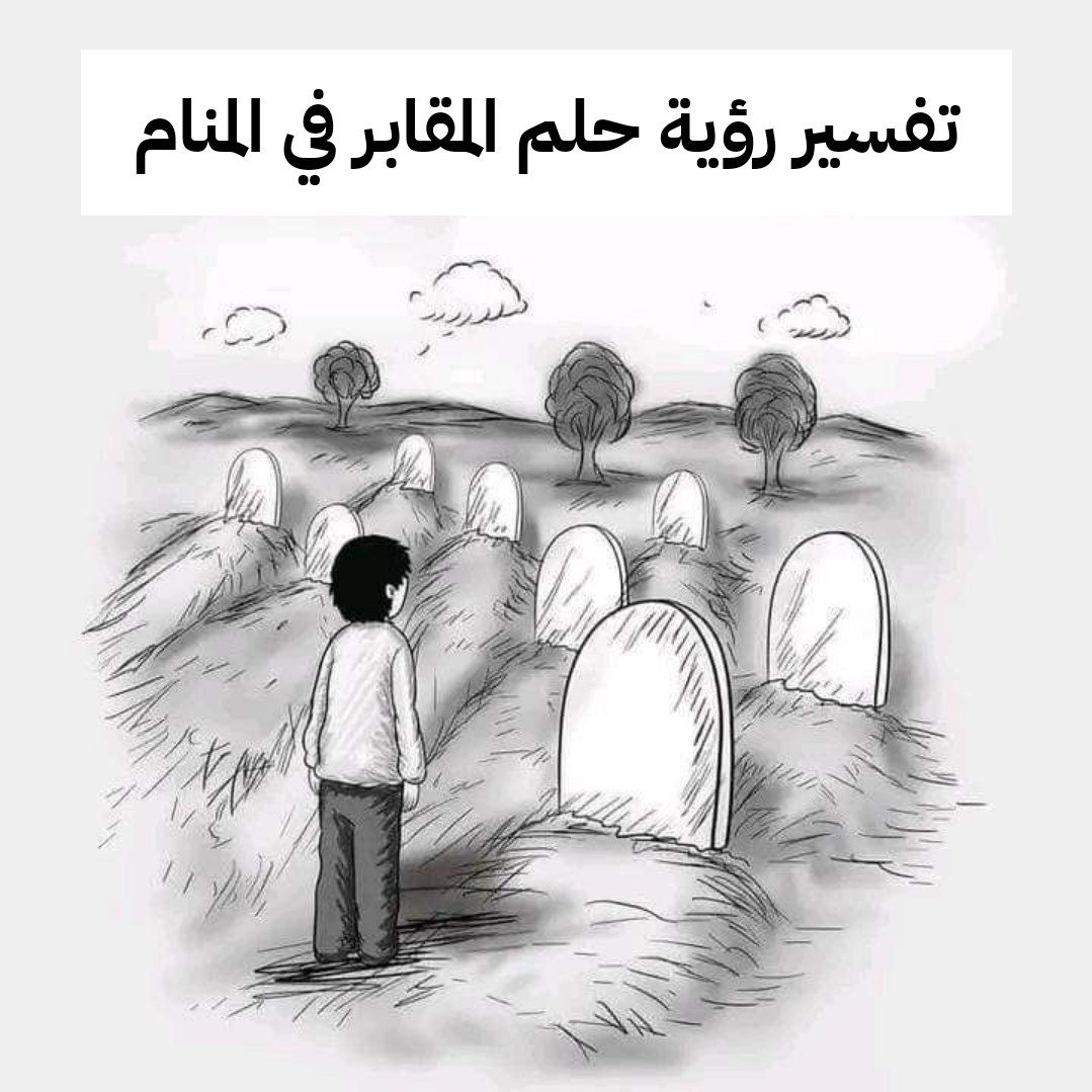 تفسير رؤية حلم المقابر في المنام
