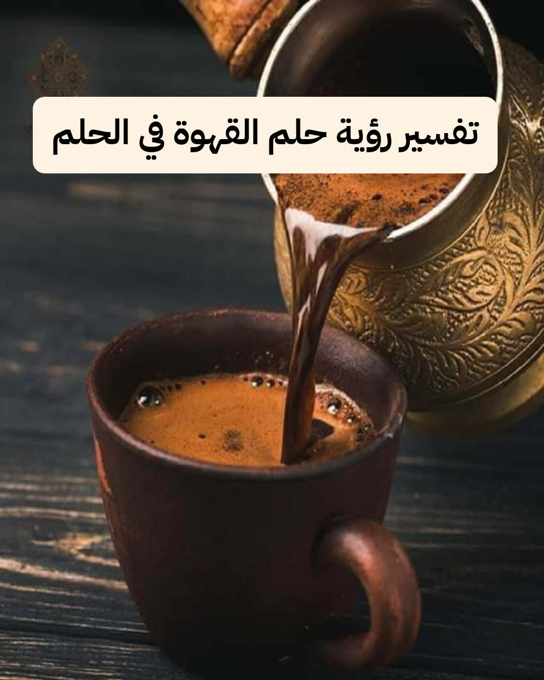 تفسير رؤية حلم القهوة في الحلم .. إرتباط قريب وزوال الهموم والمشاكل