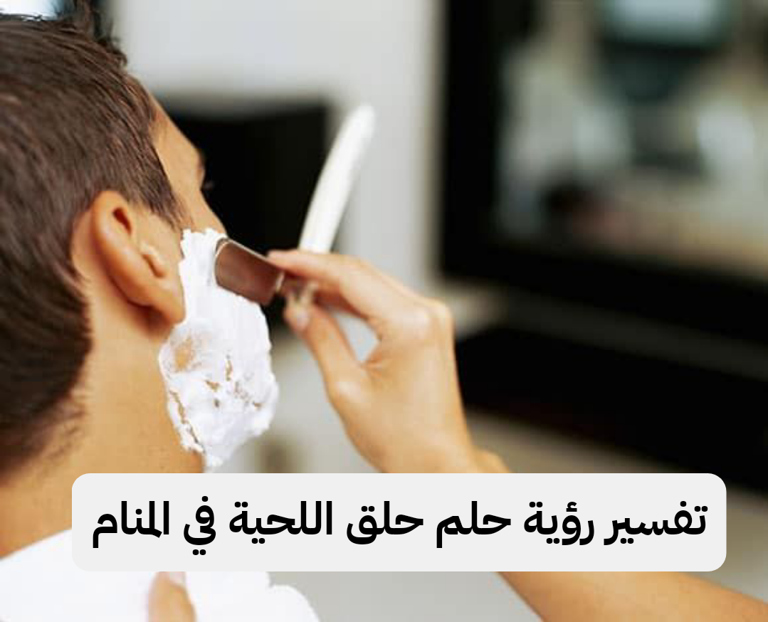 تفسير رؤية حلم حلق اللحية في المنام .. خطوبة وكسب أموال كثيرة