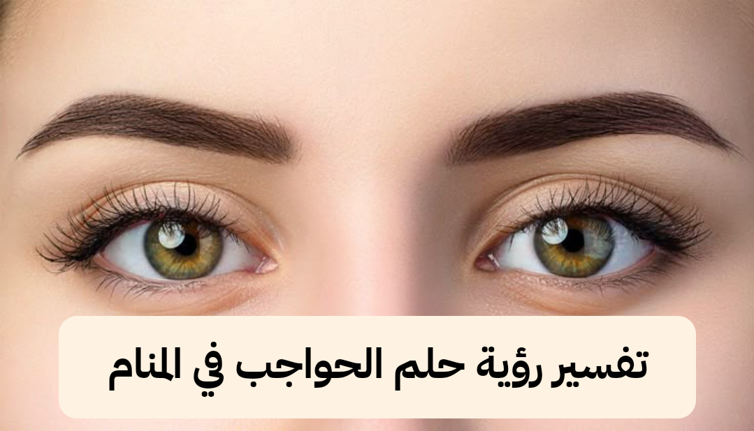 تفسير رؤية حلم الحواجب في المنام .. شر وارتفاع مكانة