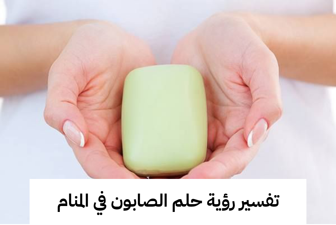 تفسير رؤية حلم الصابون في المنام .. ترقية ومكاسب مالية