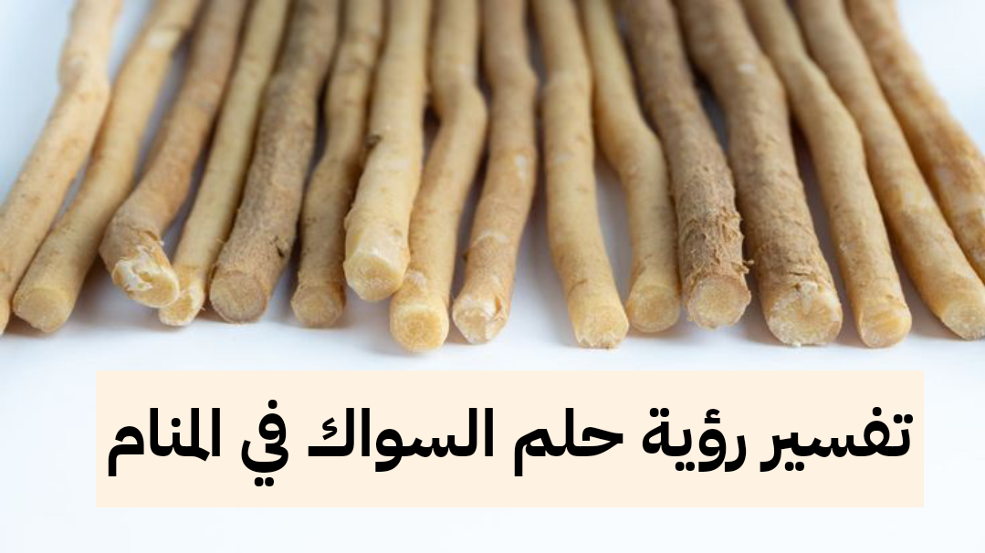 تفسير رؤية حلم السواك في المنام .. إنجاب ولد وإنتهاء للهموم