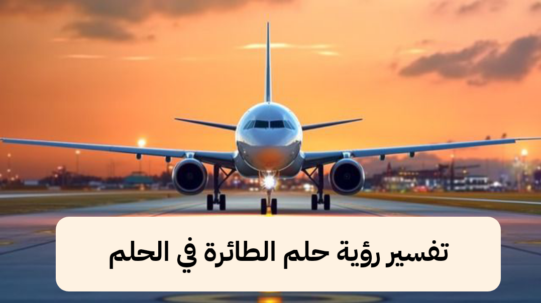 تفسير رؤية حلم الطائرة في الحلم .. ذرية صالحة وترقية قريبة