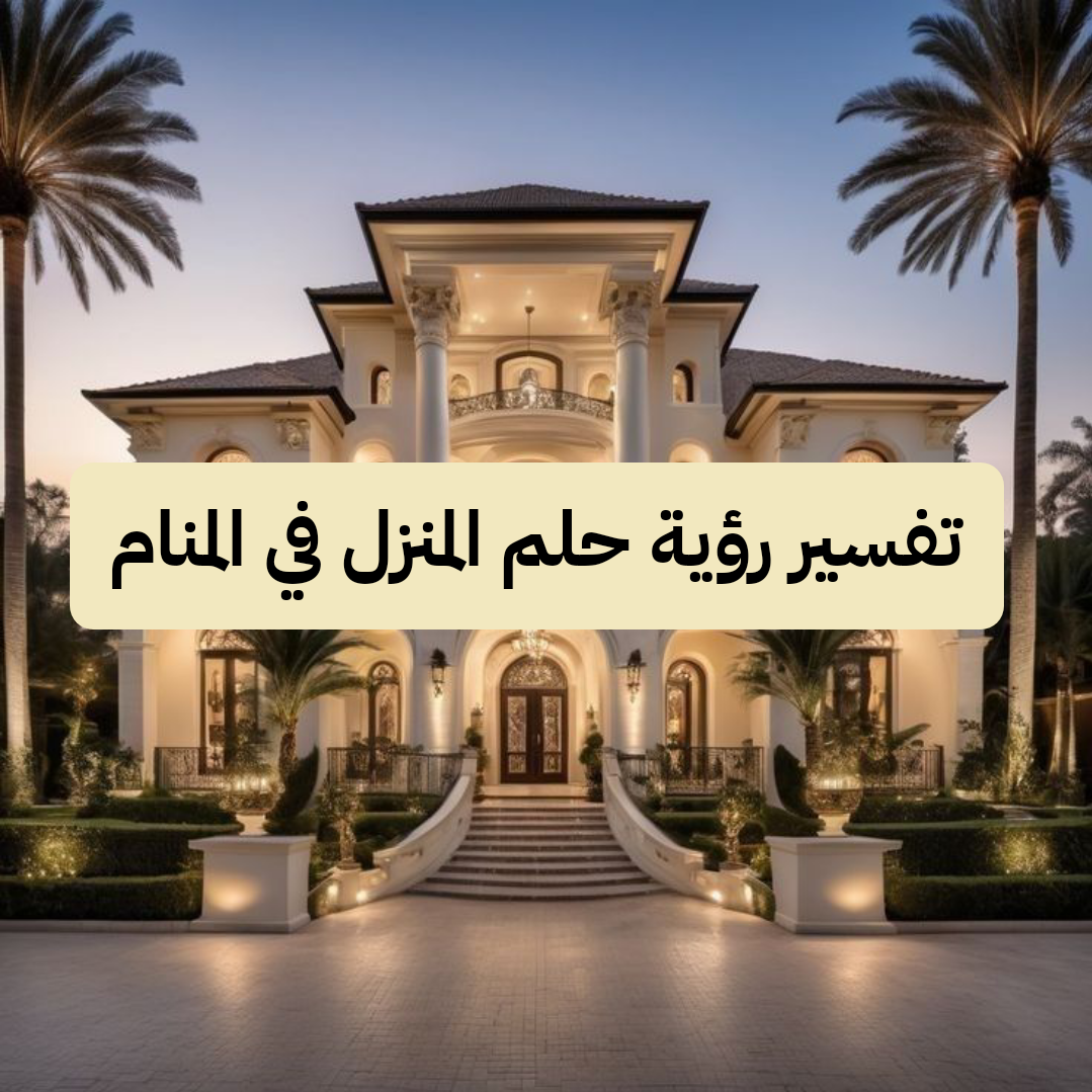 تفسير رؤية حلم المنزل في المنام لابن سيرين .. معاصي وأموال حلال