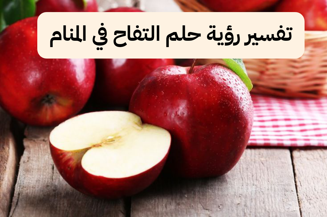 تفسير رؤية حلم التفاح في المنام لابن سيرين .. عشق ويسر الولادة