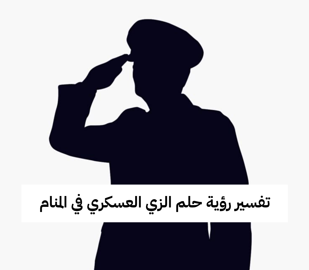 تفسير رؤية حلم الزي العسكري في المنام .. مستقبل واعد ورزق حلال بعد مشقة