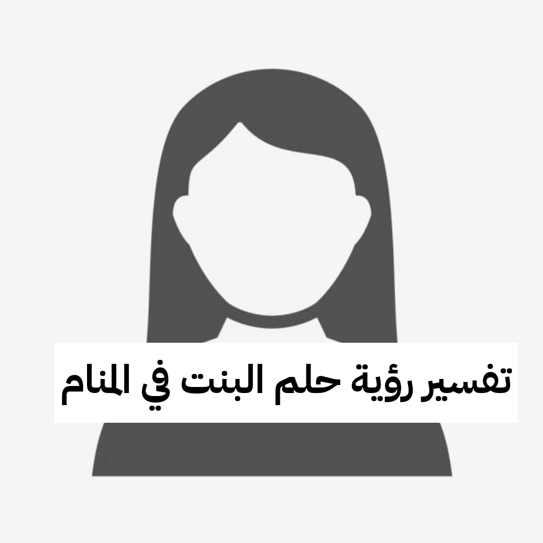 تفسير رؤية حلم البنت في المنام .. فرص عمل جديدة ومشاكل