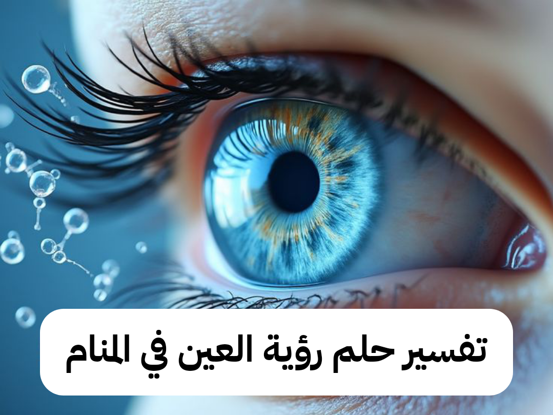 تفسير حلم رؤية العين في المنام للرجل وللمرأه