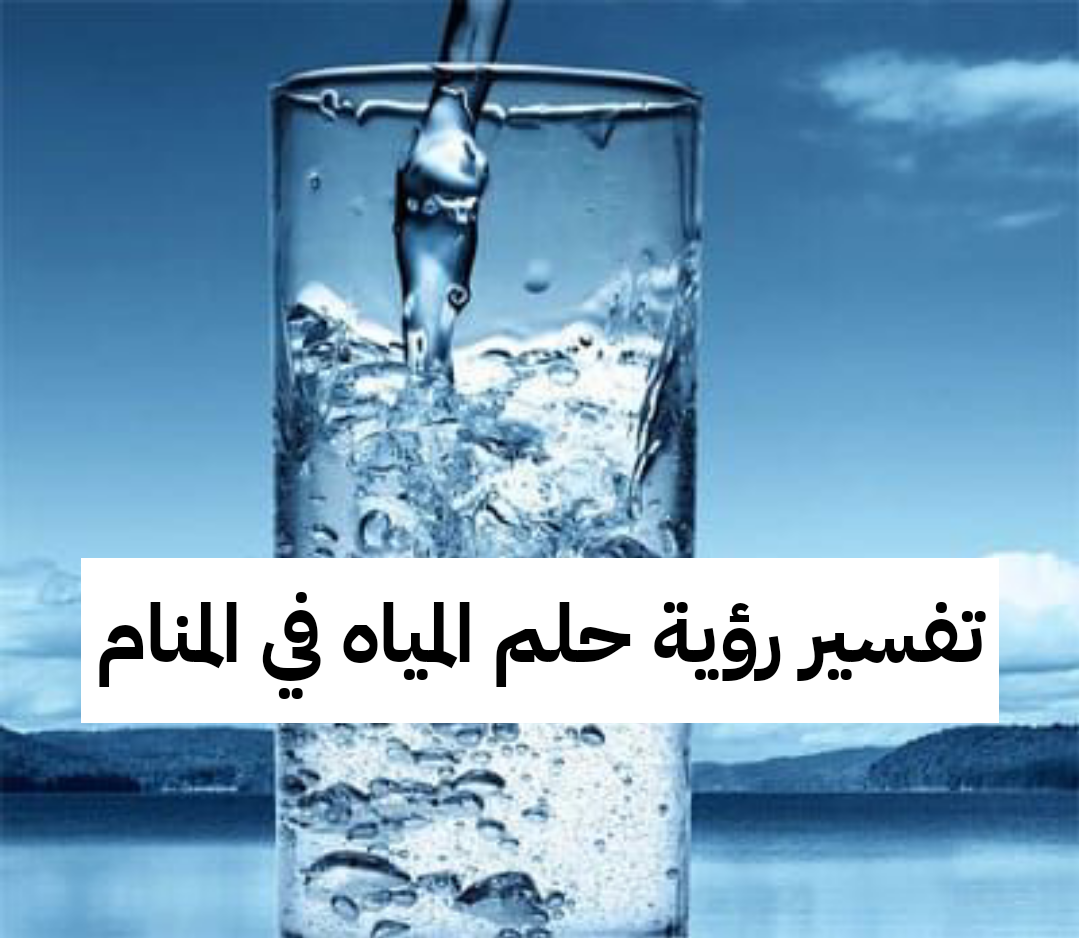 تفسير رؤية حلم المياه في المنام .. زوال هموم وزواج قريب