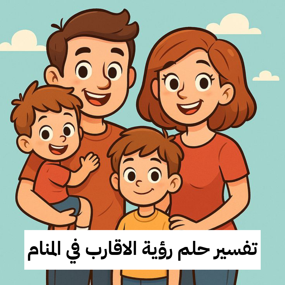 تفسير حلم رؤية الاقارب في المنام