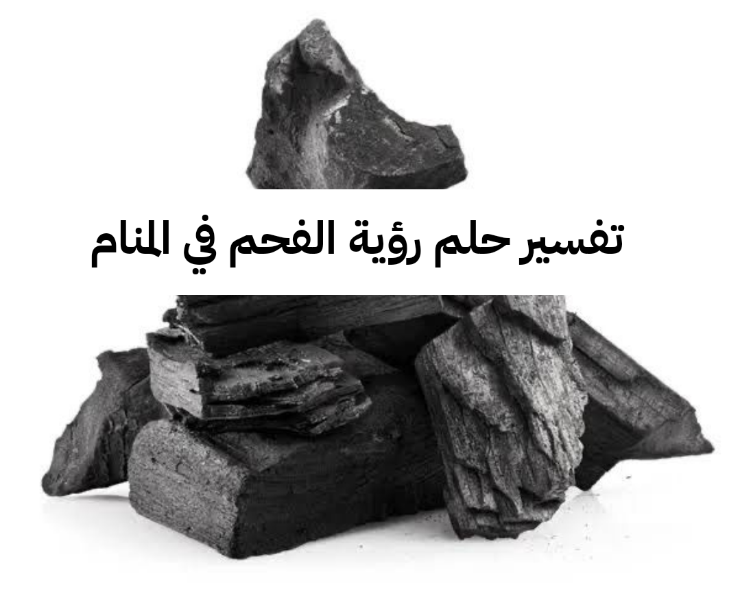 تفسير حلم رؤية الفحم في المنام