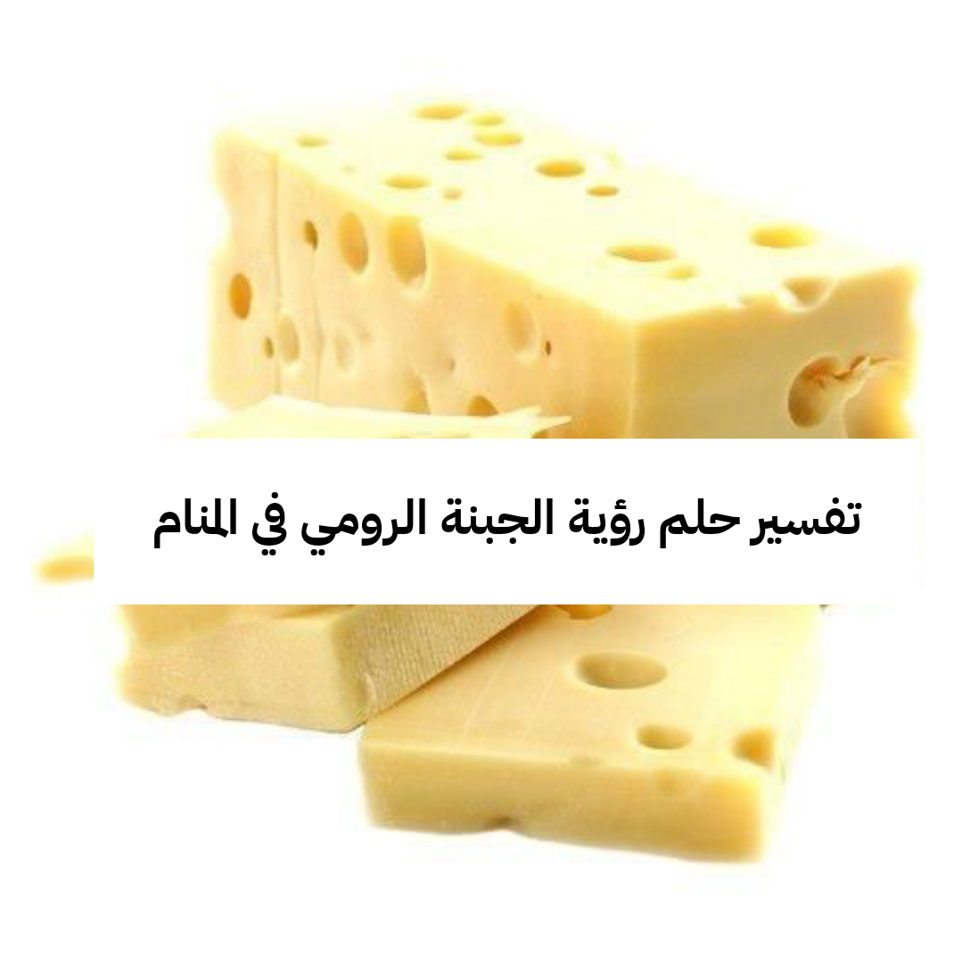 تفسير حلم رؤية الجبنة الرومي في المنام