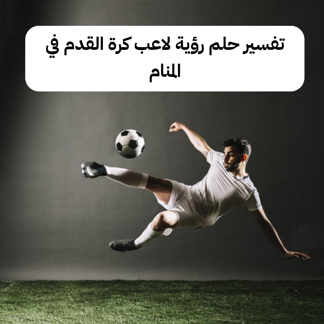 تفسير حلم رؤية لاعب كرة القدم في المنام