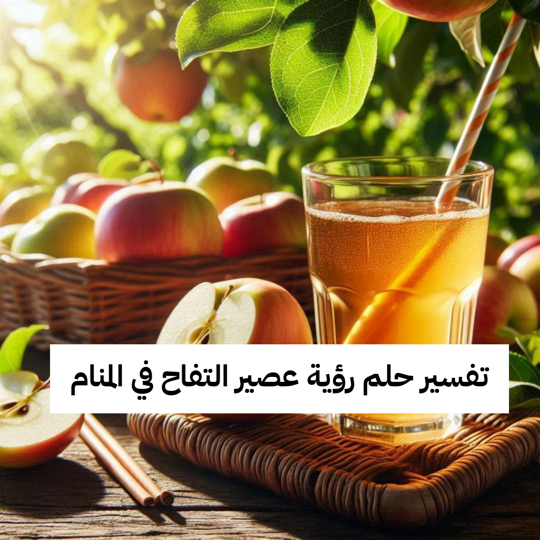 تفسير حلم رؤية عصير التفاح في المنام