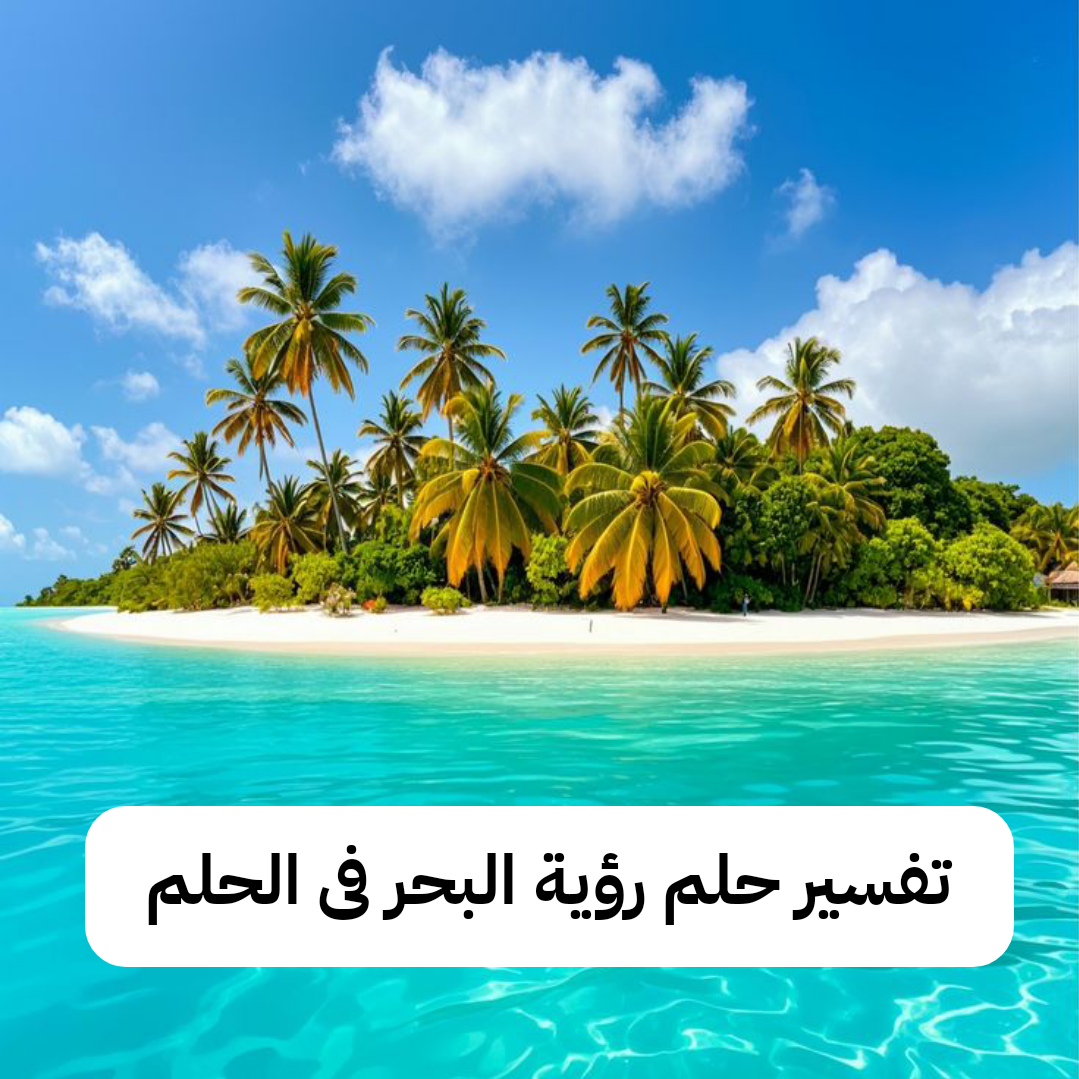 تفسير حلم رؤية البحر فى الحلم بالتفصيل