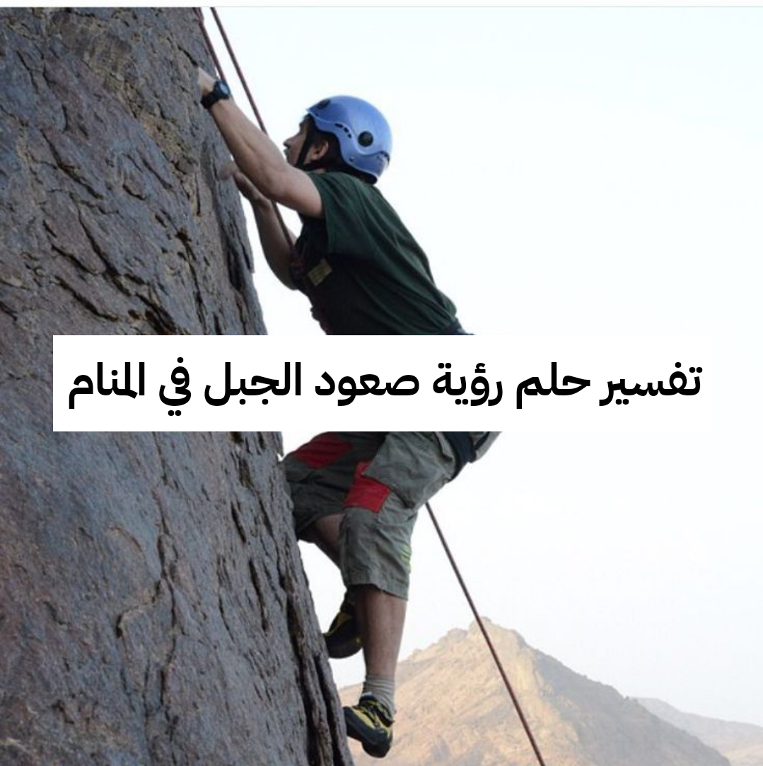 تفسير حلم رؤية صعود الجبل في المنام