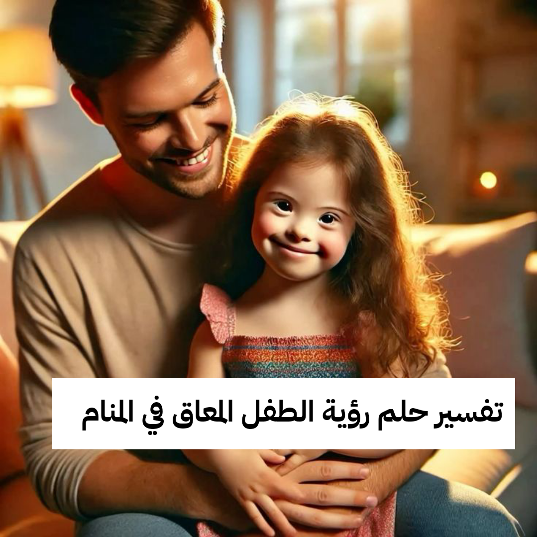 إعرف تفسير حلم رؤية الطفل المعاق في المنام
