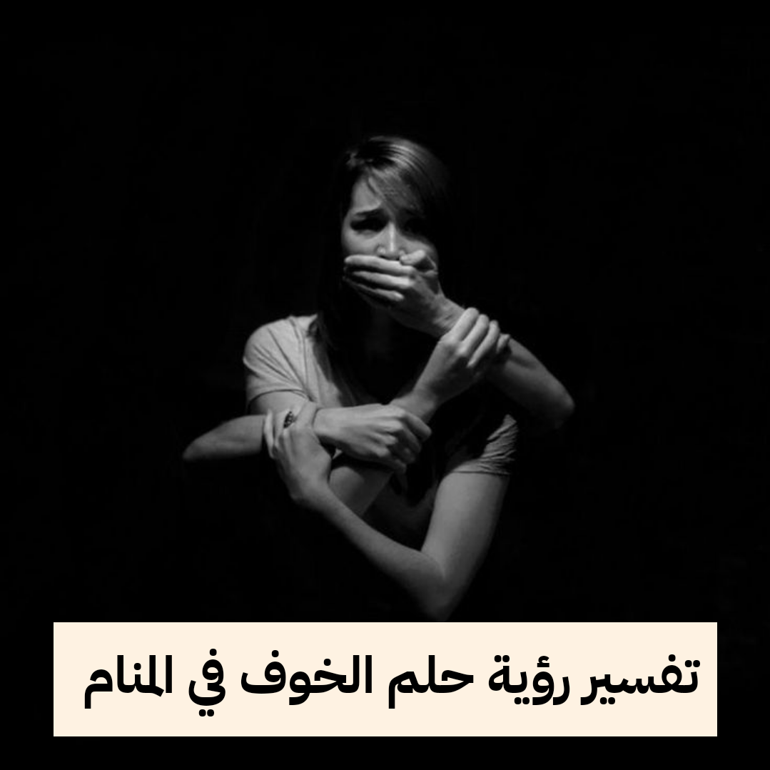 تفسير رؤية حلم الخوف في المنام .. إستقرار مهني وسوء الحالة النفسية