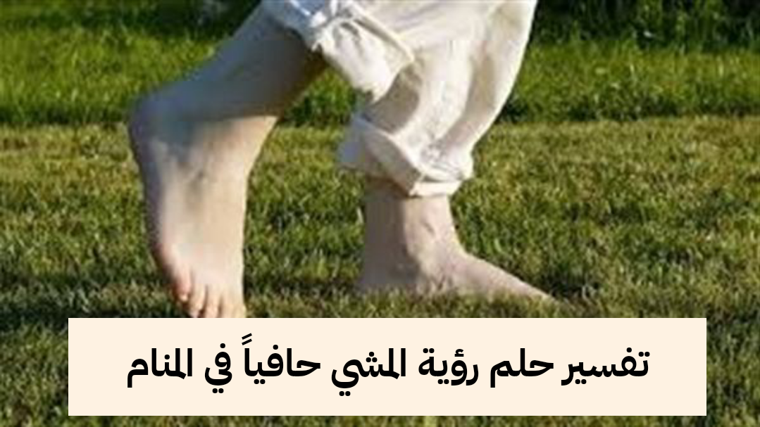 تفسير حلم رؤية المشي حافياً في المنام