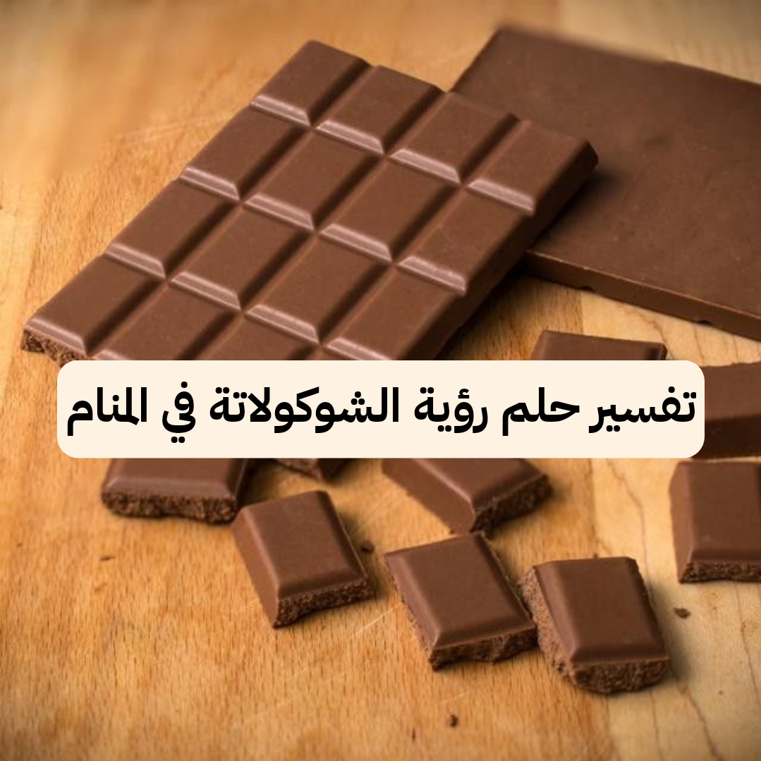 تفسير حلم رؤية الشوكولاتة في المنام