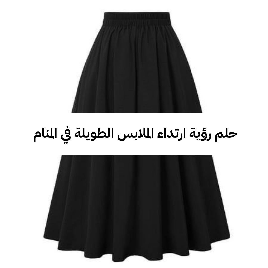 تفسير حلم رؤية ارتداء الملابس الطويلة في المنام