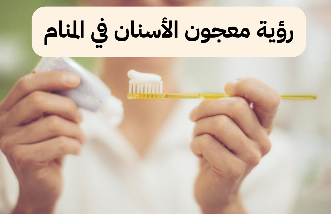تفسير حلم رؤية معجون الأسنان في المنام لابن سيرين 2025