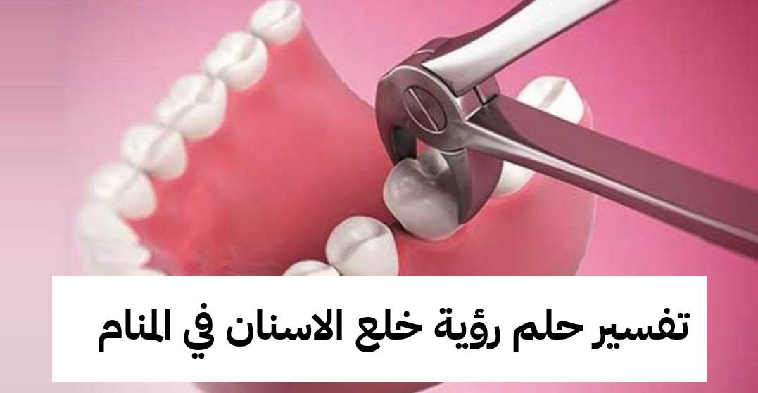 تفسير حلم رؤية خلع الاسنان في المنام لابن سيرين