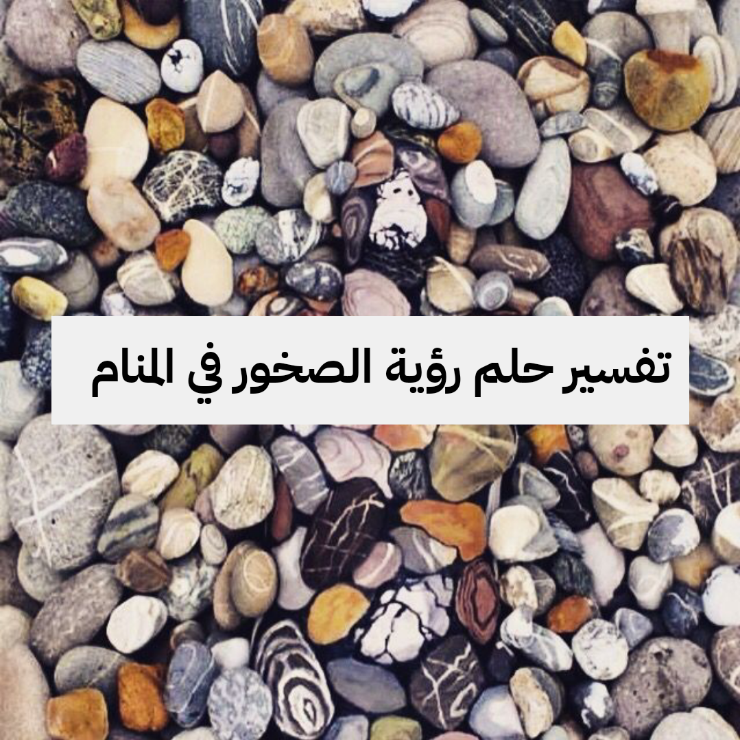 تفسير حلم رؤية الصخور في المنام