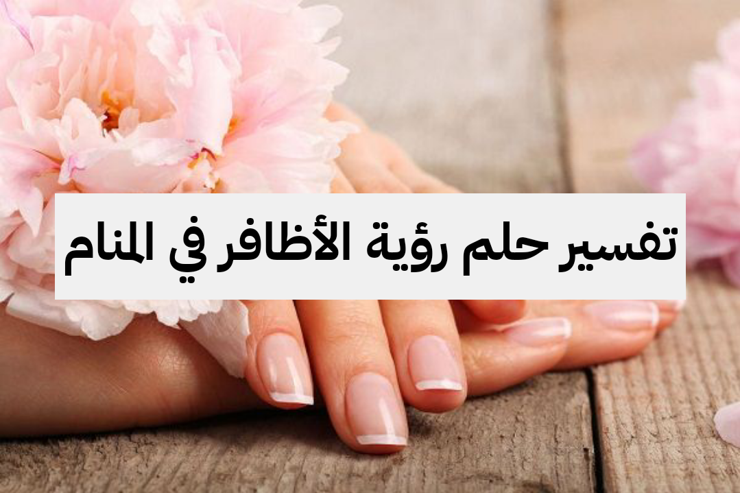 تفسير حلم رؤية الأظافر في المنام لابن سيرين