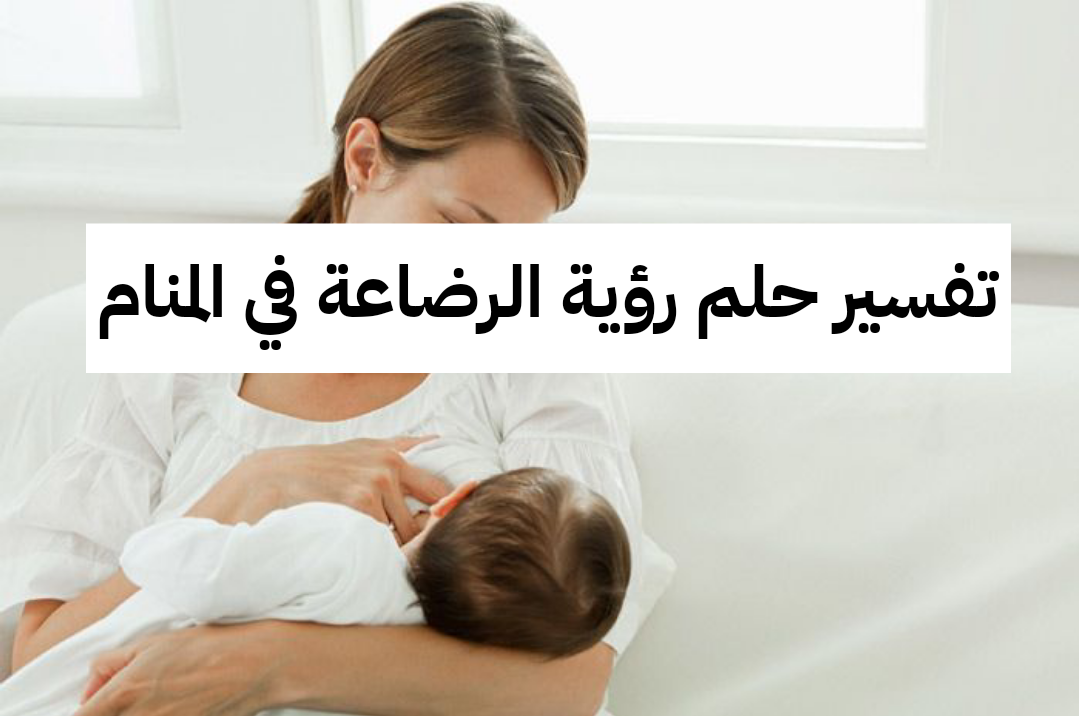 تفسير حلم رؤية الرضاعة في المنام لابن سيرين