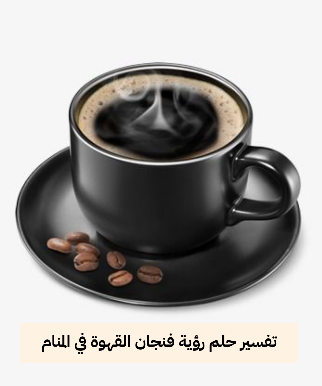 تفسير حلم رؤية فنجان القهوة في المنام للرجل والمرأه