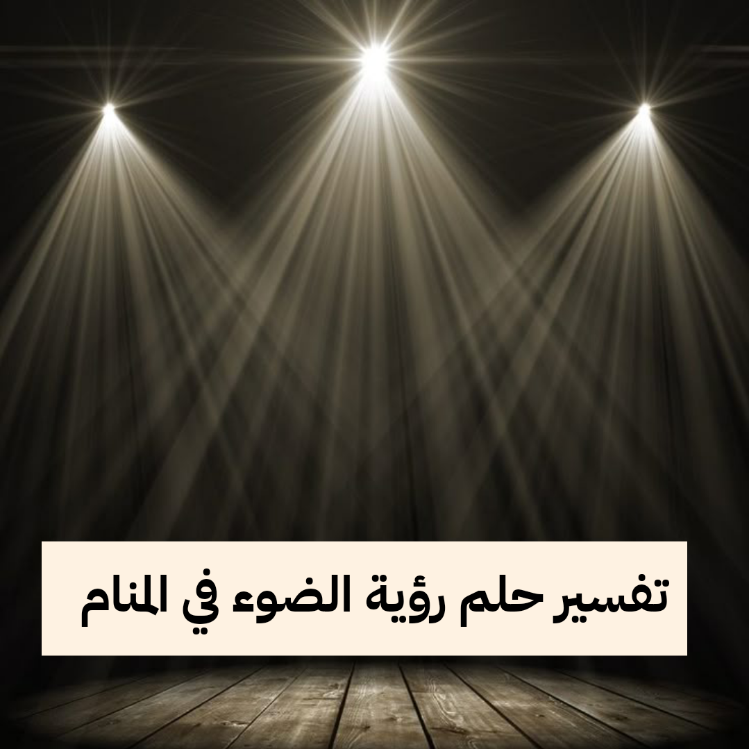 تفسير حلم رؤية الضوء في المنام لابن سيرين والنابلسي للرجل والمرأة