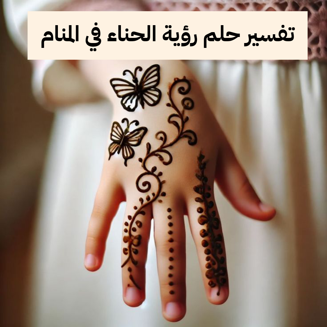 تفسير حلم رؤية الحناء في المنام للرجل والمرأة
