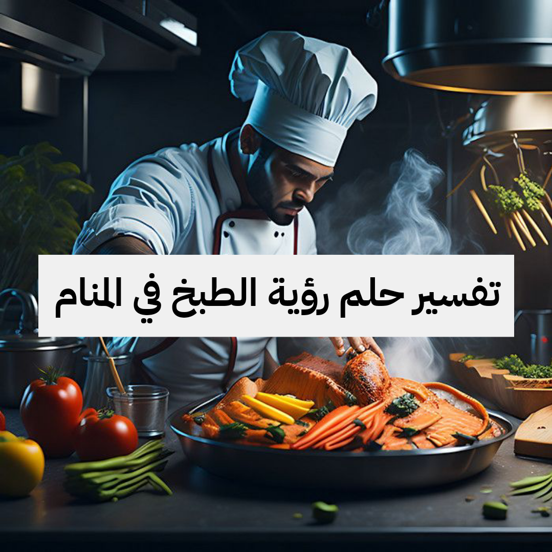 تفسير حلم رؤية الطبخ في المنام لابن سيرين والنابلسي
