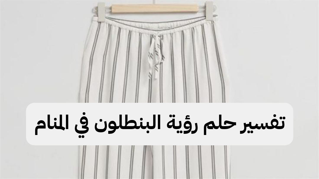 تفسير حلم رؤية البنطلون في المنام
