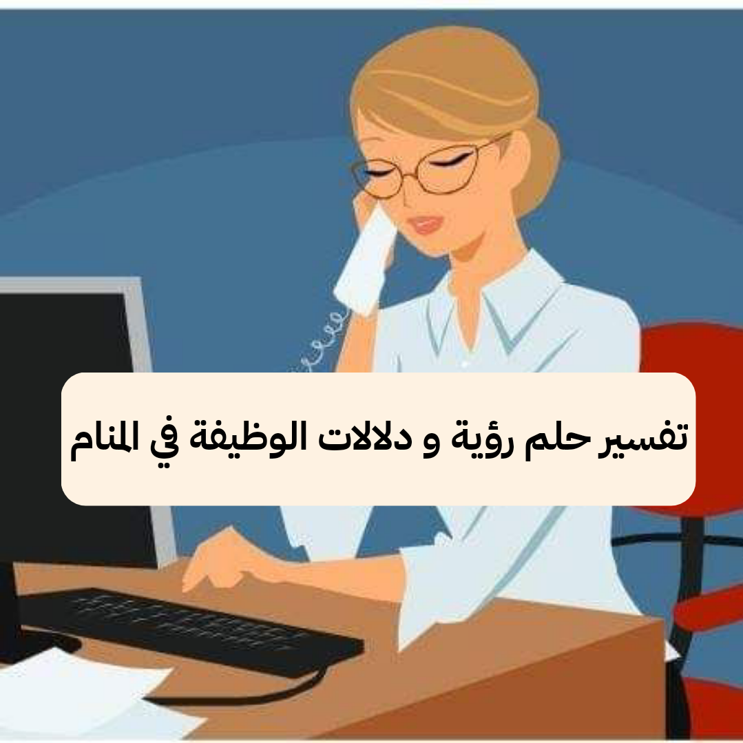 تفسير حلم رؤية و دلالات الوظيفة في المنام