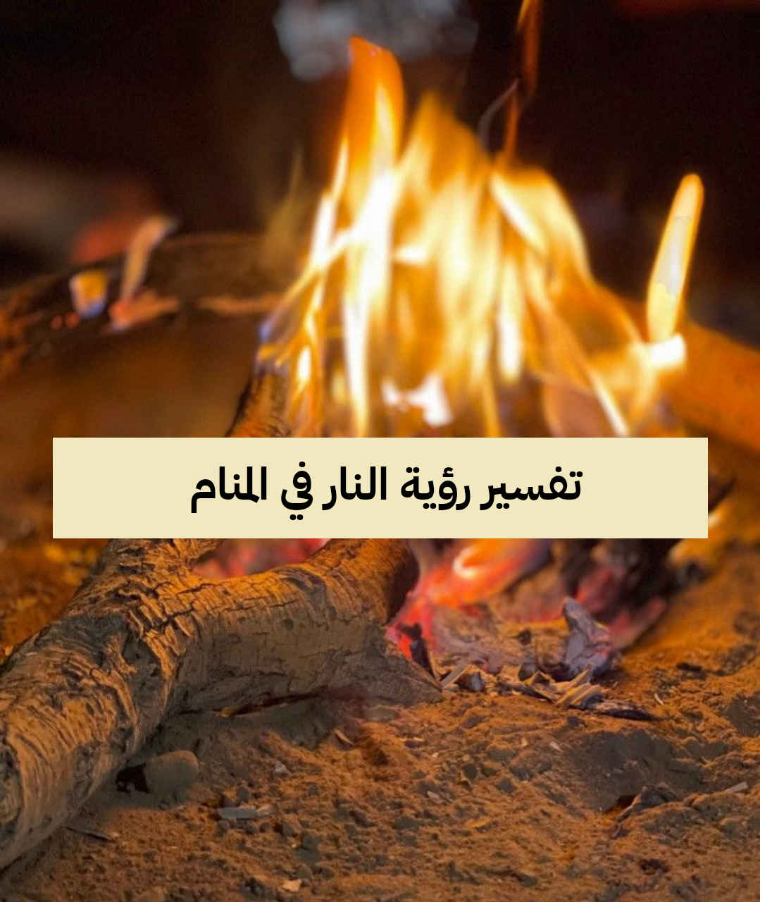 تفسير رؤية النار في المنام لمفسر الاحلام ابن سيرين – رمز حلم الاحتراق في الحلم