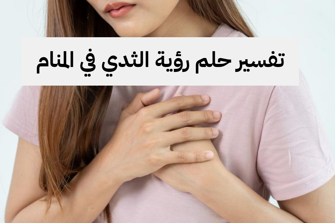 تفسير حلم رؤية الثدي في المنام