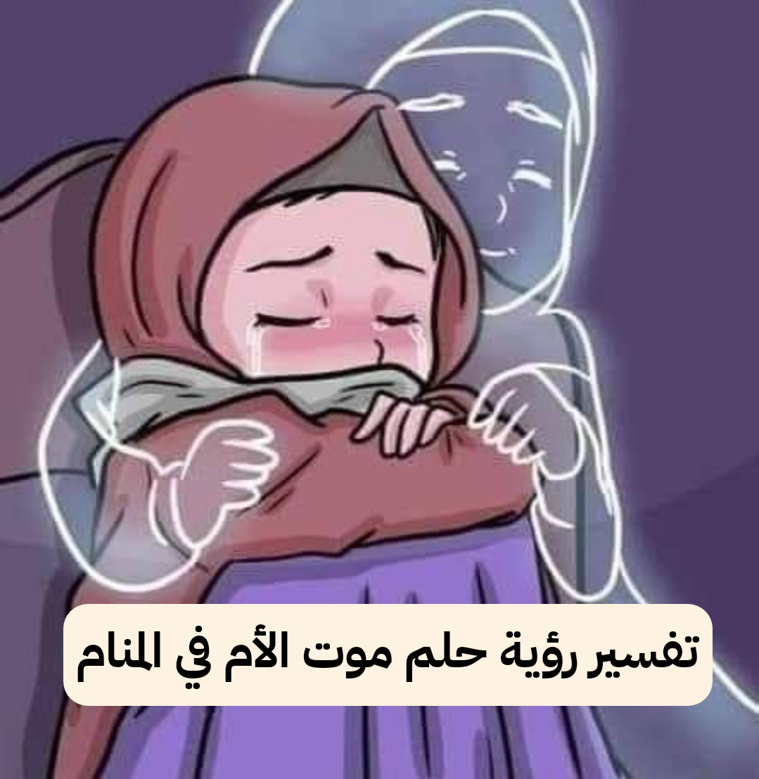 تفسير رؤية حلم موت الأم في المنام