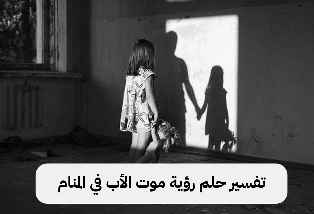 تفسير حلم رؤية موت الأب في المنام