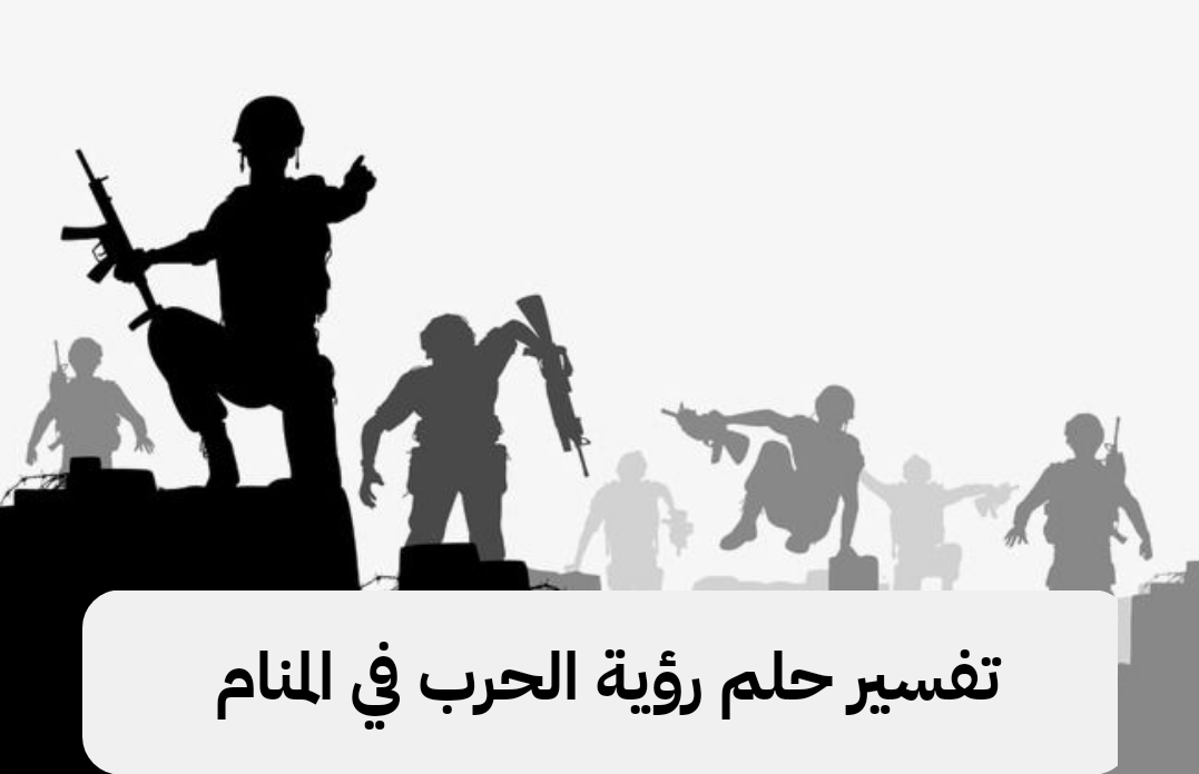 تفسير حلم رؤية الحرب في المنام