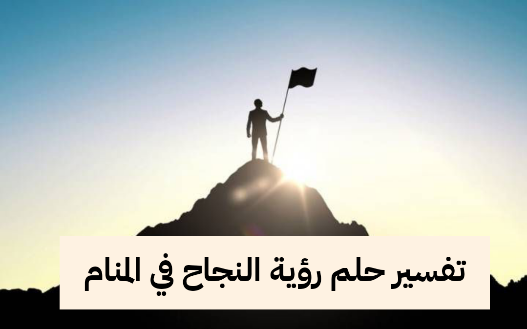 تفسير حلم رؤية النجاح في المنام