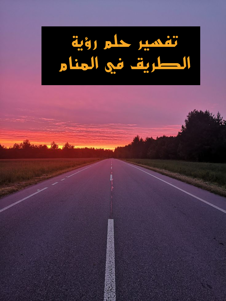 تفسير حلم رؤية الطريق في المنام