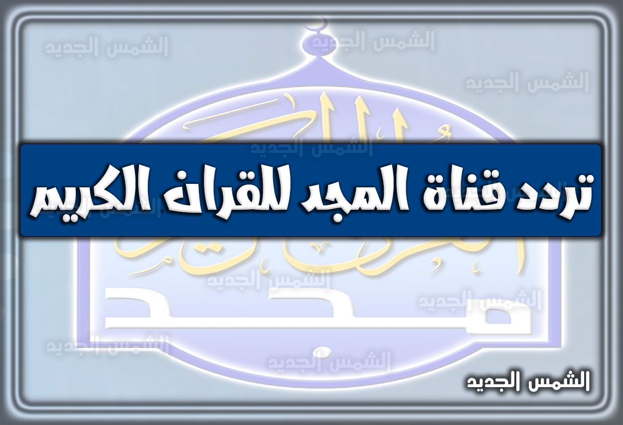 تردد قناة المجد نايل سات 2026 الجديد Al Majd TV للقران الكريم على النايل سات و العرب سات