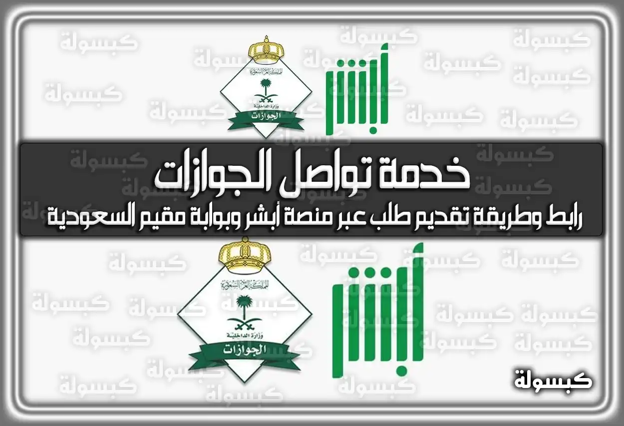 خدمة تواصل الجوازات في السعودية .. رابط وطريقة تقديم طلب عبر منصة أبشر وبوابة مقيم