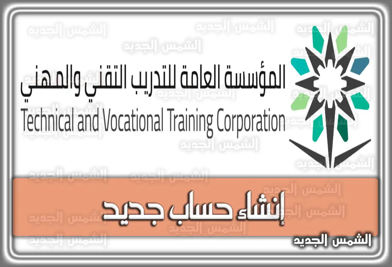 رابط المؤسسة العامة للتدريب التقني إنشاء حساب جديد السعودية.. الجدول الزمني لفتح باب التسجيل