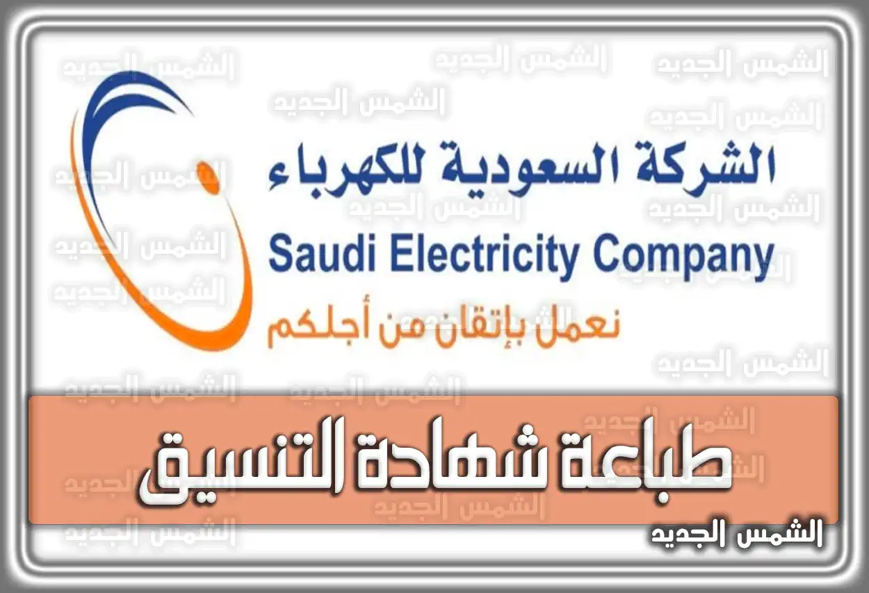 طباعة شهادة التنسيق شركة الكهرباء .. إطلاق التيار شركة الكهرباء السعودية